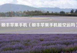 顺丰苹果手机（顺丰苹果手机能空运吗）