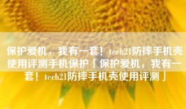 保护爱机，我有一套！tech21防摔手机壳使用评测手机保护「保护爱机，我有一套！tech21防摔手机壳使用评测」