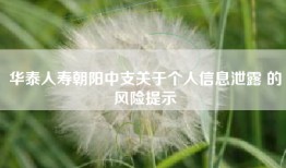 华泰人寿朝阳中支关于个人信息泄露 的风险提示