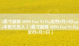 3英寸副屏 OPPO Find N3 Flip定档8月29日oppo手机代言人「3英寸副屏 OPPO Find N3 Flip定档8月29日」